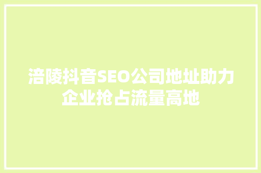 涪陵抖音SEO公司地址助力企业抢占流量高地  第1张