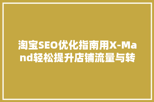 淘宝SEO优化指南用X-Mand轻松提升店铺流量与转化率