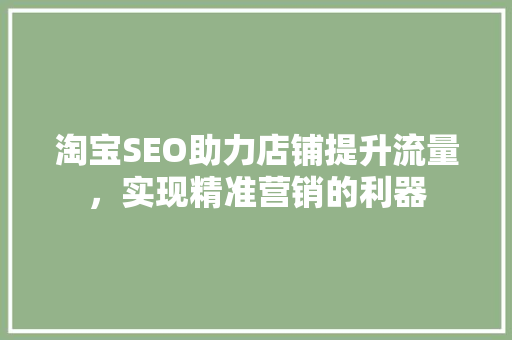 淘宝SEO助力店铺提升流量，实现精准营销的利器
