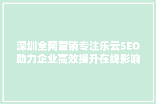 深圳全网营销专注乐云SEO助力企业高效提升在线影响力
