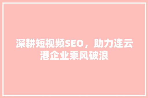 深耕短视频SEO，助力连云港企业乘风破浪