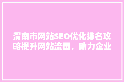 渭南市网站SEO优化排名攻略提升网站流量，助力企业腾飞  第1张