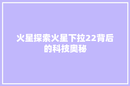 火星探索火星下拉22背后的科技奥秘  第1张