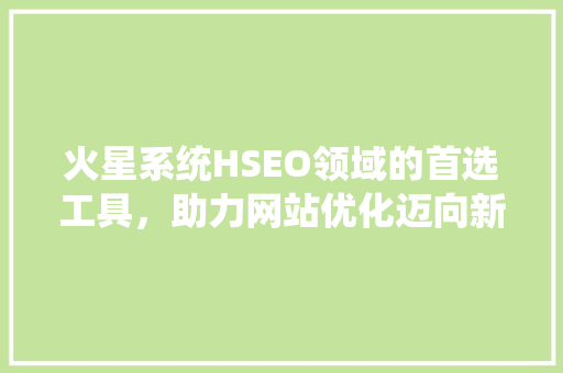 火星系统HSEO领域的首选工具，助力网站优化迈向新高峰