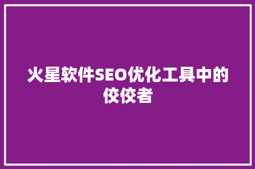 火星软件SEO优化工具中的佼佼者  第1张