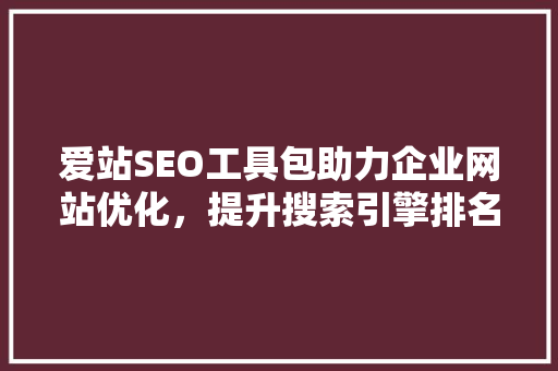 爱站SEO工具包助力企业网站优化，提升搜索引擎排名