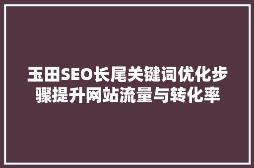 玉田SEO长尾关键词优化步骤提升网站流量与转化率  第1张