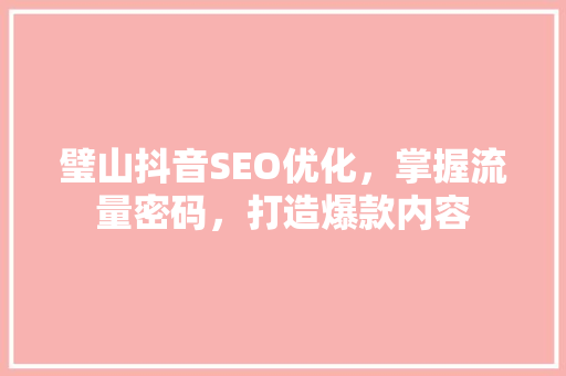 璧山抖音SEO优化，掌握流量密码，打造爆款内容