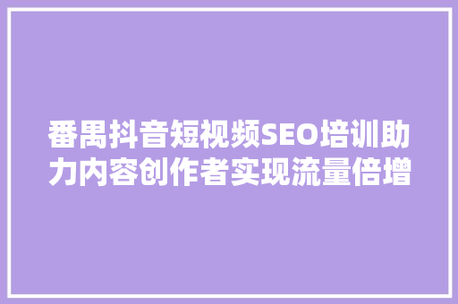 番禺抖音短视频SEO培训助力内容创作者实现流量倍增  第1张