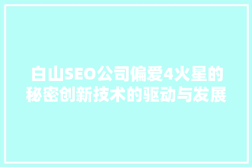 白山SEO公司偏爱4火星的秘密创新技术的驱动与发展