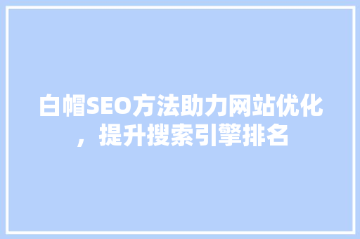 白帽SEO方法助力网站优化，提升搜索引擎排名  第1张