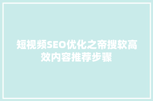 短视频SEO优化之帝搜软高效内容推荐步骤