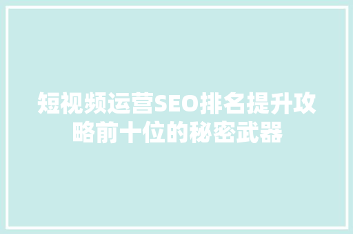 短视频运营SEO排名提升攻略前十位的秘密武器