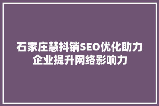 石家庄慧抖销SEO优化助力企业提升网络影响力  第1张
