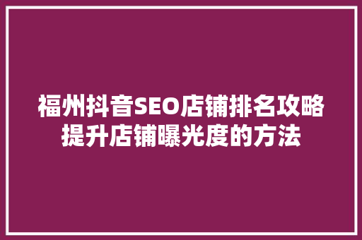 福州抖音SEO店铺排名攻略提升店铺曝光度的方法