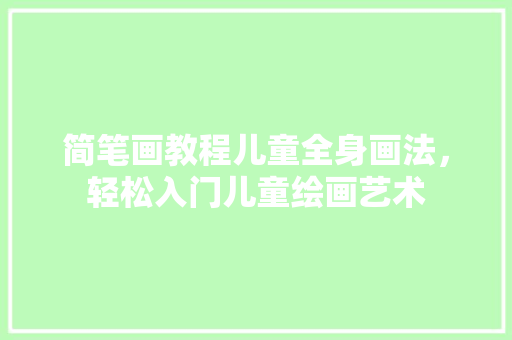 简笔画教程儿童全身画法，轻松入门儿童绘画艺术