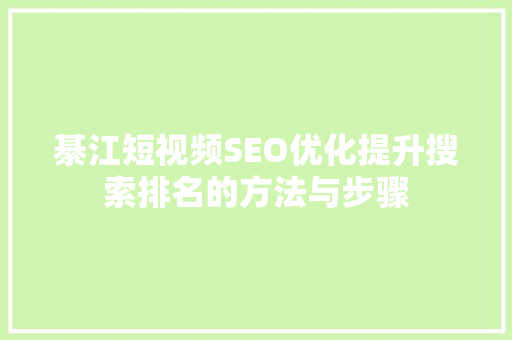 綦江短视频SEO优化提升搜索排名的方法与步骤