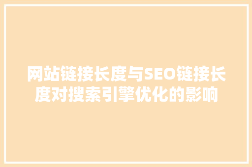 网站链接长度与SEO链接长度对搜索引擎优化的影响