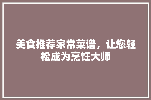 美食推荐家常菜谱，让您轻松成为烹饪大师
