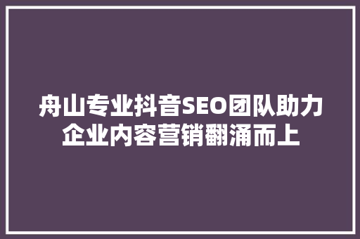 舟山专业抖音SEO团队助力企业内容营销翻涌而上  第1张