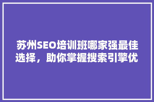 苏州SEO培训班哪家强最佳选择，助你掌握搜索引擎优化之路  第1张