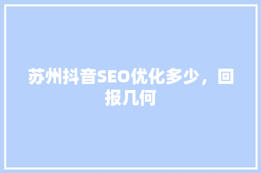 苏州抖音SEO优化多少，回报几何  第1张