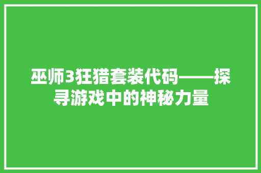 巫师3狂猎套装代码——探寻游戏中的神秘力量