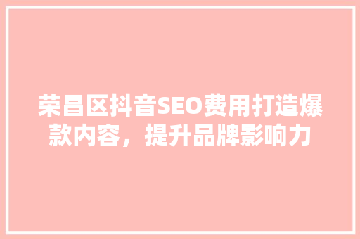 荣昌区抖音SEO费用打造爆款内容，提升品牌影响力  第1张