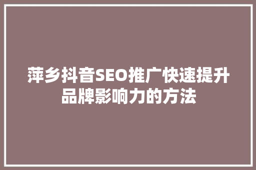 萍乡抖音SEO推广快速提升品牌影响力的方法  第1张