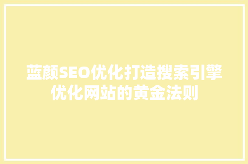 蓝颜SEO优化打造搜索引擎优化网站的黄金法则