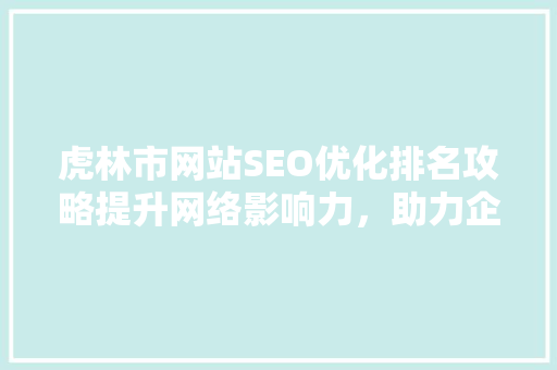 虎林市网站SEO优化排名攻略提升网络影响力，助力企业发展
