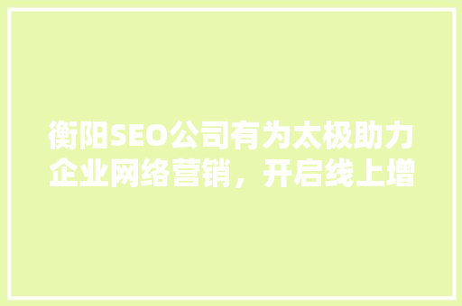 衡阳SEO公司有为太极助力企业网络营销，开启线上增长新篇章