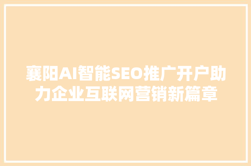 襄阳AI智能SEO推广开户助力企业互联网营销新篇章