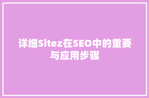 详细Sitez在SEO中的重要与应用步骤  第1张