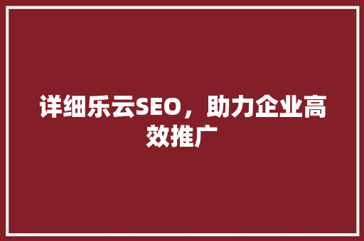 详细乐云SEO，助力企业高效推广  第1张