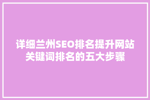 详细兰州SEO排名提升网站关键词排名的五大步骤  第1张