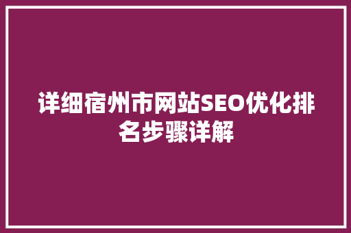 详细宿州市网站SEO优化排名步骤详解  第1张