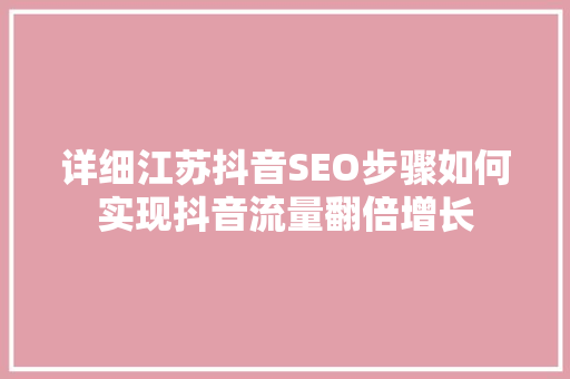 详细江苏抖音SEO步骤如何实现抖音流量翻倍增长