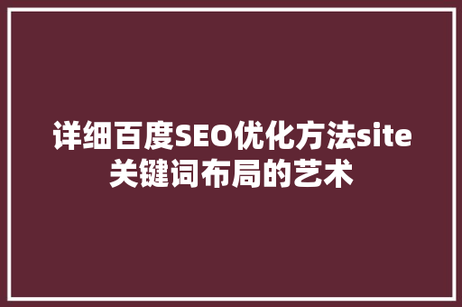 详细百度SEO优化方法site关键词布局的艺术  第1张