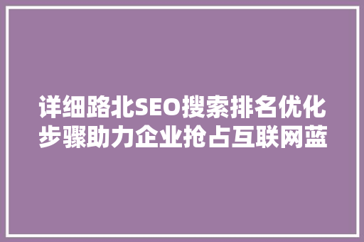 详细路北SEO搜索排名优化步骤助力企业抢占互联网蓝海  第1张