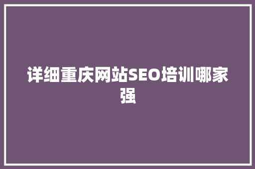 详细重庆网站SEO培训哪家强