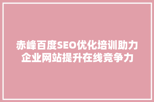 赤峰百度SEO优化培训助力企业网站提升在线竞争力