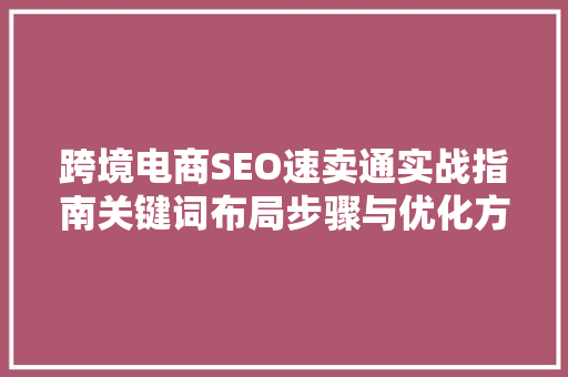 跨境电商SEO速卖通实战指南关键词布局步骤与优化方法