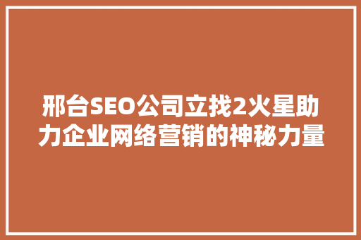 邢台SEO公司立找2火星助力企业网络营销的神秘力量