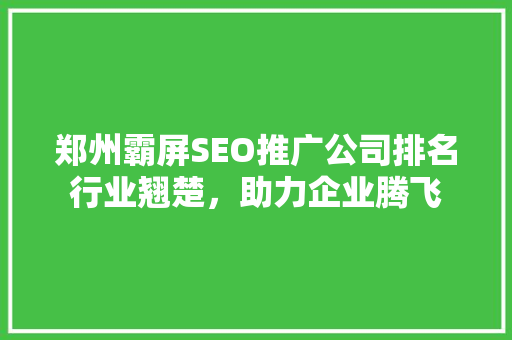 郑州霸屏SEO推广公司排名行业翘楚，助力企业腾飞  第1张