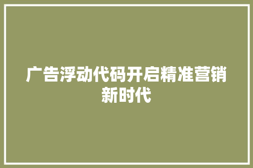 广告浮动代码开启精准营销新时代