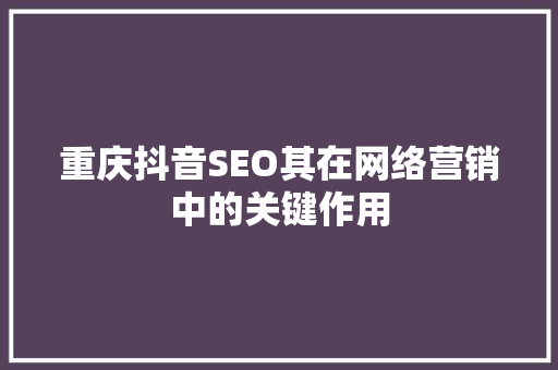 重庆抖音SEO其在网络营销中的关键作用  第1张