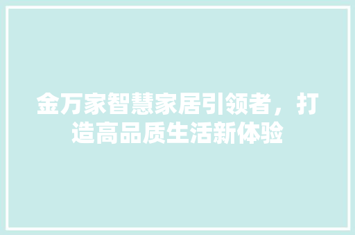 金万家智慧家居引领者，打造高品质生活新体验  第1张