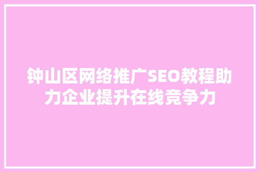 钟山区网络推广SEO教程助力企业提升在线竞争力  第1张