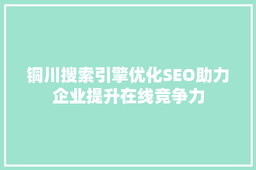 铜川搜索引擎优化SEO助力企业提升在线竞争力